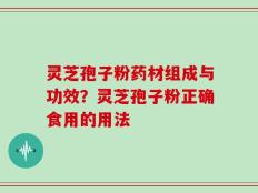 灵芝孢子粉药材组成与功效？灵芝孢子粉正确食用的用法