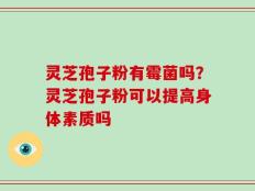 灵芝孢子粉有霉菌吗？灵芝孢子粉可以提高身体素质吗