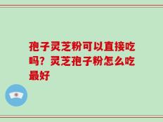 孢子灵芝粉可以直接吃吗？灵芝孢子粉怎么吃最好