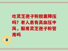 吃灵芝孢子粉胶囊降压吗？老人患有高血压中风，服用灵芝孢子粉管用吗