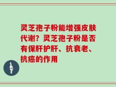 灵芝孢子粉能增强皮肤代谢？灵芝孢子粉是否有保肝护肝、抗衰老、抗癌的作用