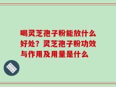 喝灵芝孢子粉能放什么好处？灵芝孢子粉功效与作用及用量是什么