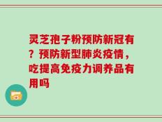 灵芝孢子粉预防新冠有？预防新型肺炎疫情，吃提高免疫力调养品有用吗