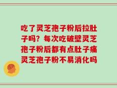 吃了灵芝孢子粉后拉肚子吗？每次吃破壁灵芝孢子粉后都有点肚子痛灵芝孢子粉不易消化吗