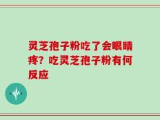 灵芝孢子粉吃了会眼睛疼？吃灵芝孢子粉有何反应
