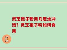 灵芝孢子粉用几度水冲泡？灵芝孢子粉如何食用