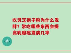 吃灵芝孢子粉为什么发胖？常吃哪些东西会提高乳腺癌发病几率