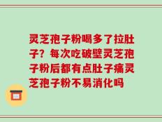 灵芝孢子粉喝多了拉肚子？每次吃破壁灵芝孢子粉后都有点肚子痛灵芝孢子粉不易消化吗