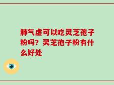 肺气虚可以吃灵芝孢子粉吗？灵芝孢子粉有什么好处