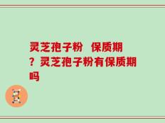 灵芝孢子粉  保质期？灵芝孢子粉有保质期吗