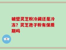 破壁灵芝粉冷藏还是冷冻？灵芝孢子粉有保质期吗