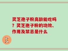 灵芝孢子粉高龄能吃吗？灵芝孢子粉的功效、作用及禁忌是什么