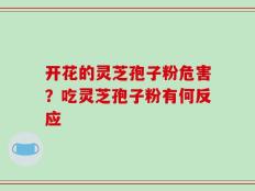 开花的灵芝孢子粉危害？吃灵芝孢子粉有何反应