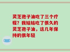 灵芝孢子油吃了三个疗程？我姑姑吃了很久的灵芝孢子油，这几年保持的很年轻