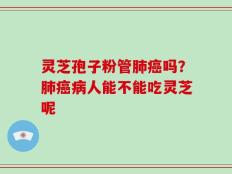 灵芝孢子粉管肺癌吗？肺癌病人能不能吃灵芝呢