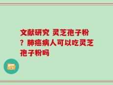 文献研究 灵芝孢子粉？肺癌病人可以吃灵芝孢子粉吗