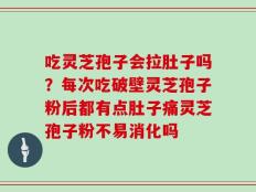 吃灵芝孢子会拉肚子吗？每次吃破壁灵芝孢子粉后都有点肚子痛灵芝孢子粉不易消化吗