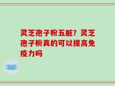 灵芝孢子粉五脏？灵芝孢子粉真的可以提高免疫力吗