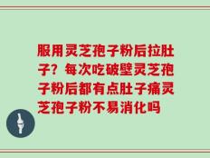 服用灵芝孢子粉后拉肚子？每次吃破壁灵芝孢子粉后都有点肚子痛灵芝孢子粉不易消化吗