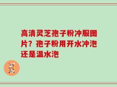 高清灵芝孢子粉冲服图片？孢子粉用开水冲泡还是温水泡