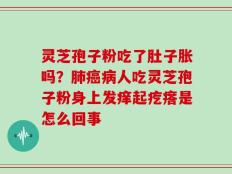 灵芝孢子粉吃了肚子胀吗？肺癌病人吃灵芝孢子粉身上发痒起疙瘩是怎么回事