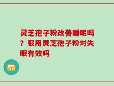 灵芝孢子粉改善睡眠吗？服用灵芝孢子粉对失眠有效吗