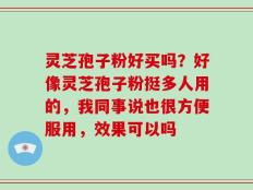 灵芝孢子粉好买吗？好像灵芝孢子粉挺多人用的，我同事说也很方便服用，效果可以吗