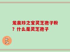 龙泉珍之宝灵芝孢子粉？什么是灵芝孢子