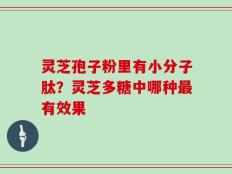灵芝孢子粉里有小分子肽？灵芝多糖中哪种最有效果
