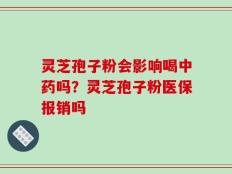 灵芝孢子粉会影响喝中药吗？灵芝孢子粉医保报销吗