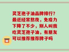 灵芝孢子油品牌排行？最近经常熬夜，免疫力下降了不少，别人叫我吃灵芝孢子油，有朋友可以推荐推荐牌子吗
