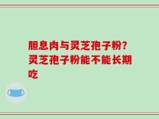 胆息肉与灵芝孢子粉？灵芝孢子粉能不能长期吃