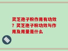 灵芝孢子粉作用有功效？灵芝孢子粉功效与作用及用量是什么