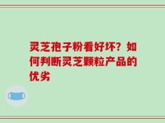 灵芝孢子粉看好坏？如何判断灵芝颗粒产品的优劣