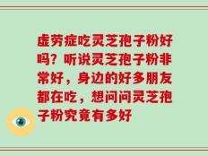 虚劳症吃灵芝孢子粉好吗？听说灵芝孢子粉非常好，身边的好多朋友都在吃，想问问灵芝孢子粉究竟有多好