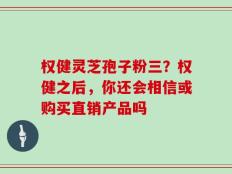 权健灵芝孢子粉三？权健之后，你还会相信或购买直销产品吗