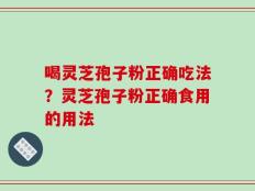 喝灵芝孢子粉正确吃法？灵芝孢子粉正确食用的用法