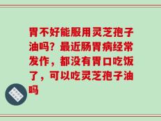 胃不好能服用灵芝孢子油吗？最近肠胃病经常发作，都没有胃口吃饭了，可以吃灵芝孢子油吗