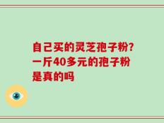 自己买的灵芝孢子粉？一斤40多元的孢子粉是真的吗