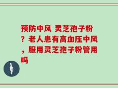 预防中风 灵芝孢子粉？老人患有高血压中风，服用灵芝孢子粉管用吗