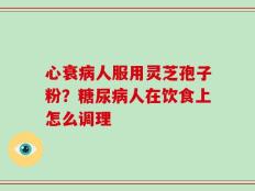 心衰病人服用灵芝孢子粉？糖尿病人在饮食上怎么调理