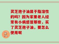 灵芝孢子油属于脂溶性的吗？因为家里老人经常有小病感冒那些，买了灵芝孢子油，要怎么使用呢