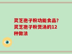 灵芝孢子粉功能食品？灵芝孢子粉煲汤的12种做法