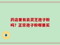 药店里有卖灵芝孢子粉吗？正宗孢子粉哪里买