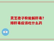 灵芝孢子粉能解肝毒？排肝毒应该吃什么药