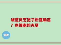 破壁灵芝孢子粉直肠癌？癌细胞的克星
