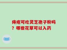 痔疮可吃灵芝孢子粉吗？哪些花草可以入药