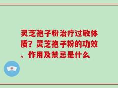 灵芝孢子粉治疗过敏体质？灵芝孢子粉的功效、作用及禁忌是什么
