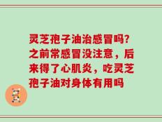 灵芝孢子油治感冒吗？之前常感冒没注意，后来得了心肌炎，吃灵芝孢子油对身体有用吗