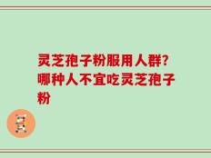 灵芝孢子粉服用人群？哪种人不宜吃灵芝孢子粉